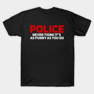 Police Never Think It's as Funny as You Do T-Shirt